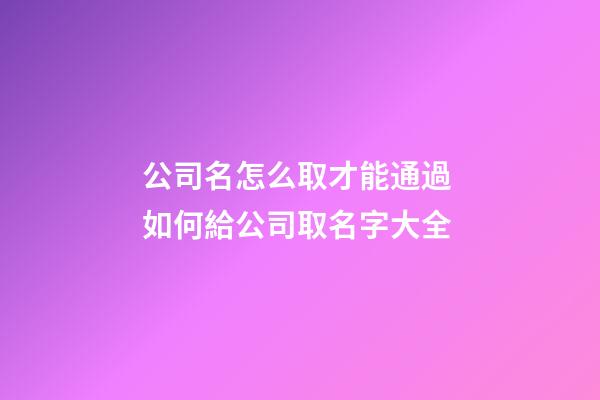 公司名怎么取才能通過 如何給公司取名字大全